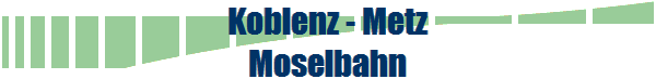 Koblenz - Metz
Moselbahn